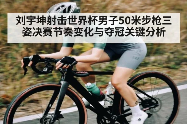 刘宇坤射击世界杯男子50米步枪三姿决赛节奏变化与夺冠关键分析
