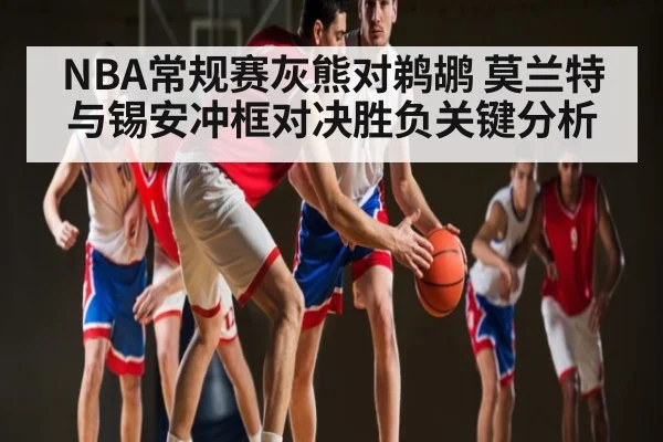 NBA常规赛灰熊对鹈鹕 莫兰特与锡安冲框对决胜负关键分析