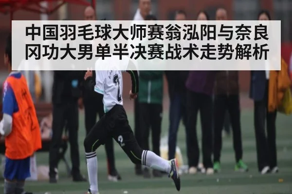 中国羽毛球大师赛翁泓阳与奈良冈功大男单半决赛战术走势解析 - c7c7.app